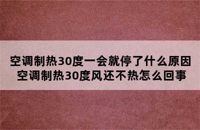 空调制热30度一会就停了什么原因 空调制热30度风还不热怎么回事